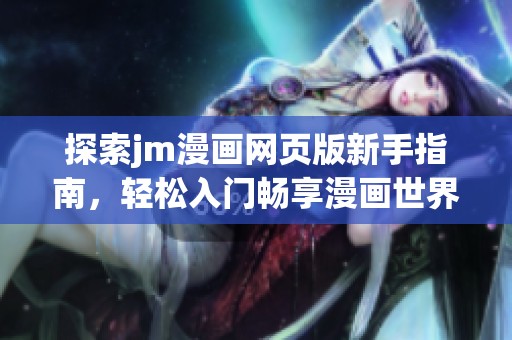 探索jm漫画网页版新手指南，轻松入门畅享漫画世界