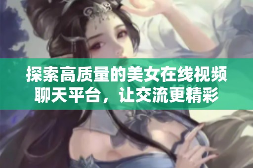 探索高质量的美女在线视频聊天平台，让交流更精彩