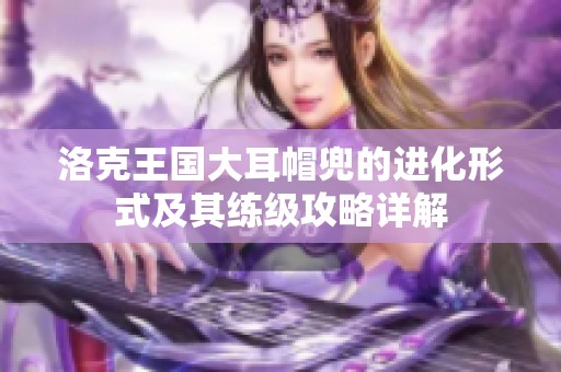 洛克王国大耳帽兜的进化形式及其练级攻略详解