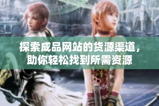探索成品网站的货源渠道，助你轻松找到所需资源