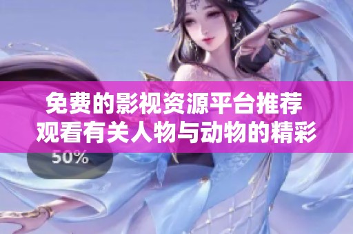 免费的影视资源平台推荐 观看有关人物与动物的精彩内容