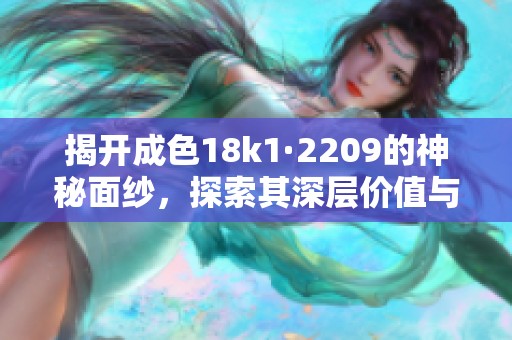 揭开成色18k1·2209的神秘面纱，探索其深层价值与意义