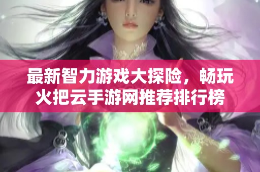 最新智力游戏大探险，畅玩火把云手游网推荐排行榜