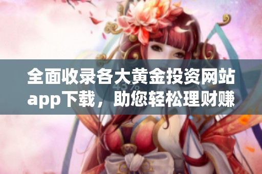 全面收录各大黄金投资网站app下载，助您轻松理财赚钱