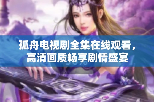 孤舟电视剧全集在线观看，高清画质畅享剧情盛宴