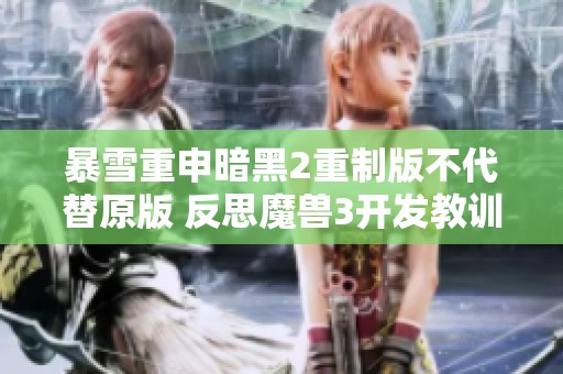 暴雪重申暗黑2重制版不代替原版 反思魔兽3开发教训