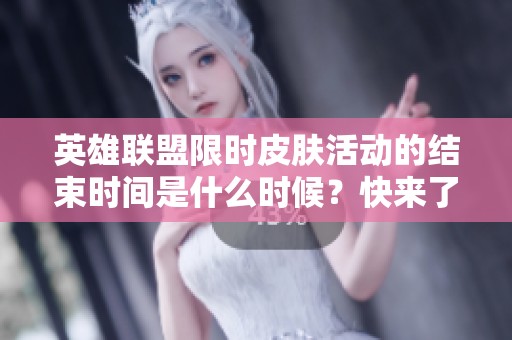 英雄联盟限时皮肤活动的结束时间是什么时候？快来了解吧！