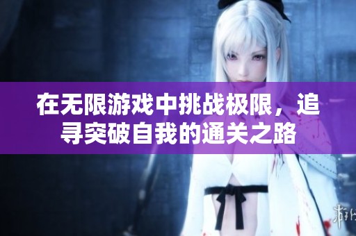 在无限游戏中挑战极限，追寻突破自我的通关之路