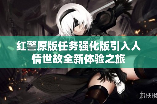 红警原版任务强化版引入人情世故全新体验之旅