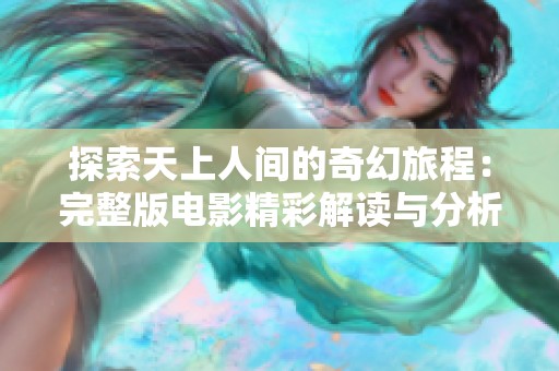 探索天上人间的奇幻旅程：完整版电影精彩解读与分析