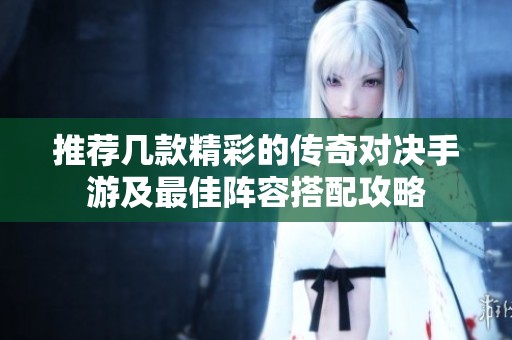 推荐几款精彩的传奇对决手游及最佳阵容搭配攻略