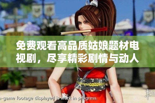 免费观看高品质姑娘题材电视剧，尽享精彩剧情与动人故事