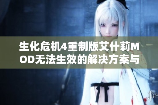 生化危机4重制版艾什莉MOD无法生效的解决方案与攻略分享