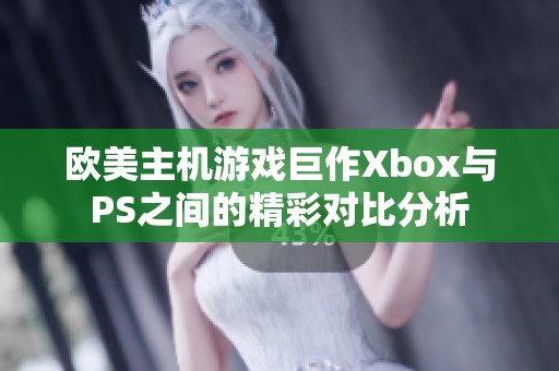 欧美主机游戏巨作Xbox与PS之间的精彩对比分析