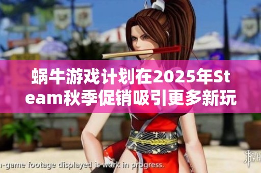 蜗牛游戏计划在2025年Steam秋季促销吸引更多新玩家的策略解读