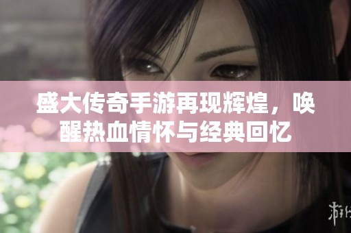 盛大传奇手游再现辉煌，唤醒热血情怀与经典回忆