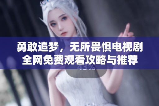 勇敢追梦，无所畏惧电视剧全网免费观看攻略与推荐