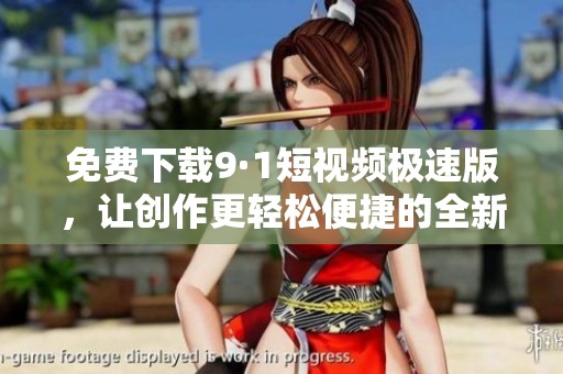 免费下载9·1短视频极速版，让创作更轻松便捷的全新体验