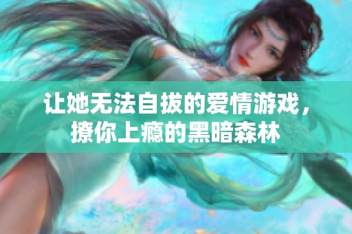 让她无法自拔的爱情游戏，撩你上瘾的黑暗森林