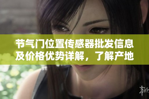 节气门位置传感器批发信息及价格优势详解，了解产地与促销活动