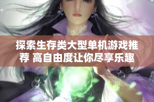 探索生存类大型单机游戏推荐 高自由度让你尽享乐趣