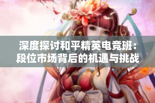 深度探讨和平精英电竞班：段位市场背后的机遇与挑战