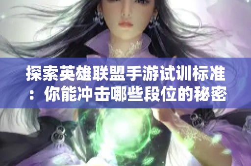 探索英雄联盟手游试训标准：你能冲击哪些段位的秘密揭秘