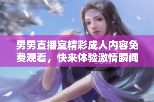 男男直播室精彩成人内容免费观看，快来体验激情瞬间
