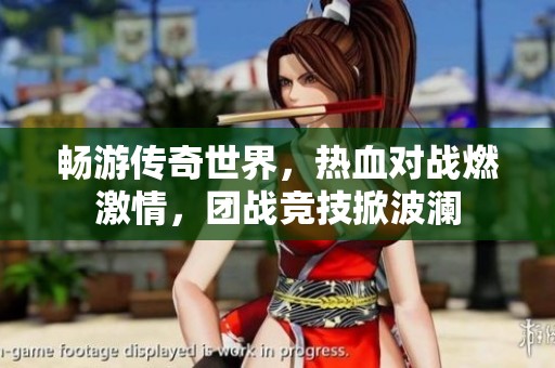 畅游传奇世界，热血对战燃激情，团战竞技掀波澜
