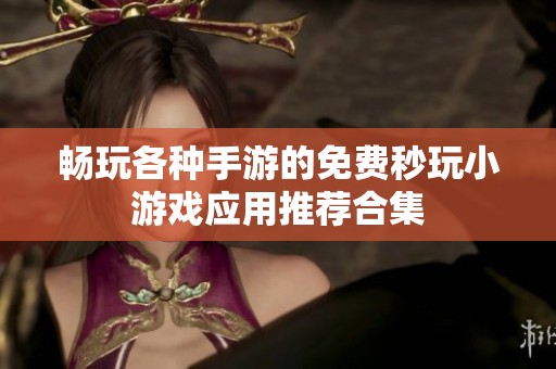 畅玩各种手游的免费秒玩小游戏应用推荐合集