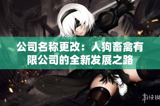 公司名称更改：人狗畜禽有限公司的全新发展之路