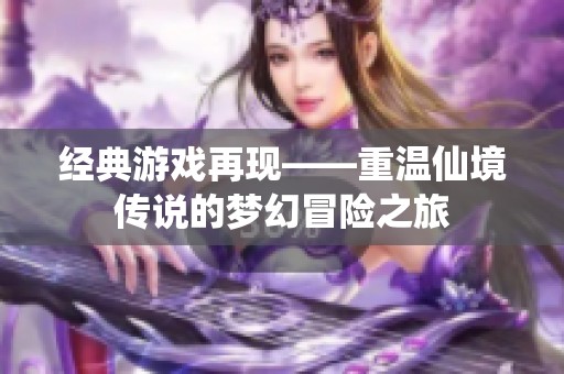 经典游戏再现——重温仙境传说的梦幻冒险之旅