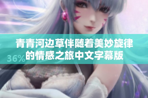 青青河边草伴随着美妙旋律的情感之旅中文字幕版