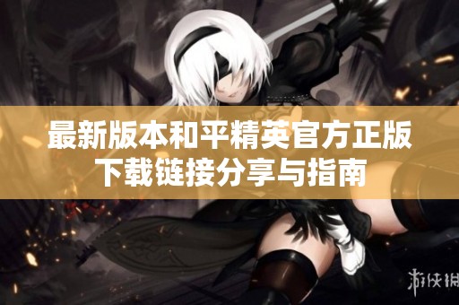 最新版本和平精英官方正版下载链接分享与指南