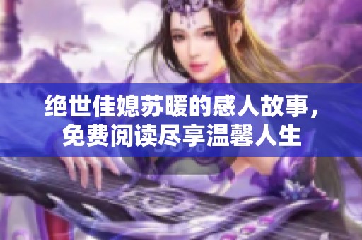 绝世佳媳苏暖的感人故事，免费阅读尽享温馨人生