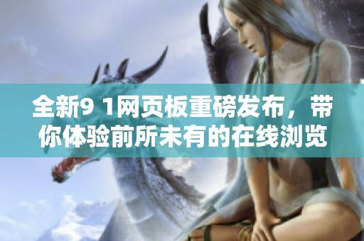 全新9 1网页板重磅发布，带你体验前所未有的在线浏览乐趣