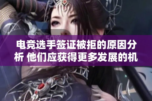 电竞选手签证被拒的原因分析 他们应获得更多发展的机会