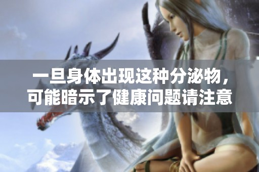 一旦身体出现这种分泌物，可能暗示了健康问题请注意察觉