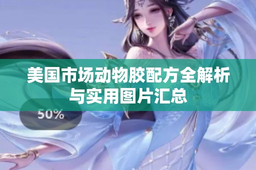美国市场动物胶配方全解析与实用图片汇总