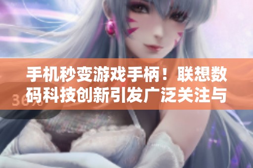 手机秒变游戏手柄！联想数码科技创新引发广泛关注与讨论