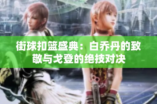 街球扣篮盛典：白乔丹的致敬与戈登的绝技对决
