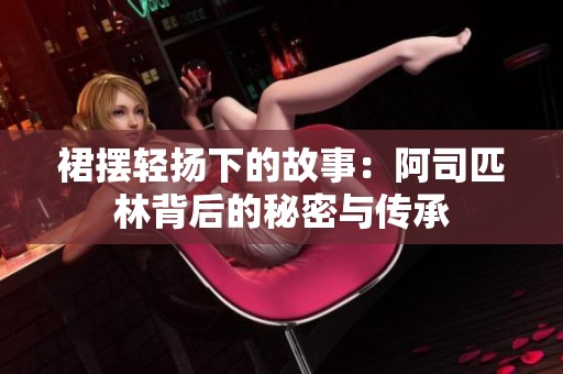 裙摆轻扬下的故事：阿司匹林背后的秘密与传承