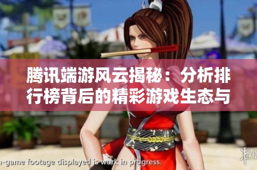 腾讯端游风云揭秘：分析排行榜背后的精彩游戏生态与玩家热情