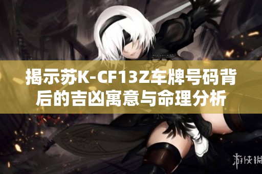 揭示苏K-CF13Z车牌号码背后的吉凶寓意与命理分析