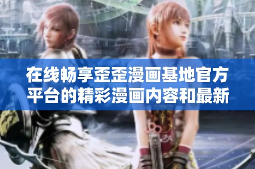 在线畅享歪歪漫画基地官方平台的精彩漫画内容和最新更新