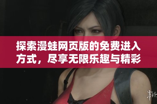 探索漫蛙网页版的免费进入方式，尽享无限乐趣与精彩内容