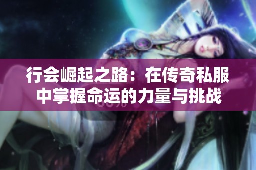 行会崛起之路：在传奇私服中掌握命运的力量与挑战