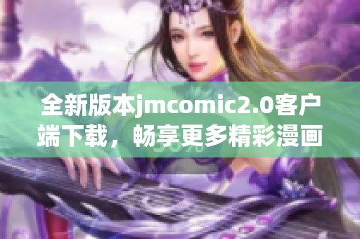 全新版本jmcomic2.0客户端下载，畅享更多精彩漫画内容！