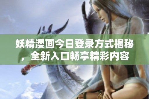 妖精漫画今日登录方式揭秘，全新入口畅享精彩内容