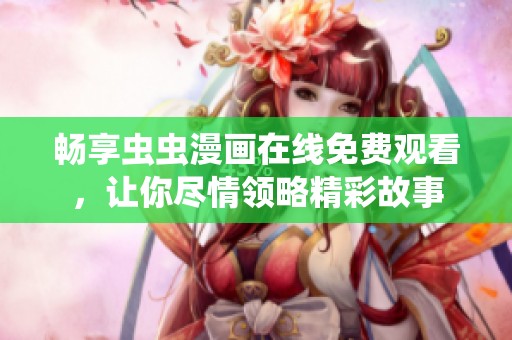 畅享虫虫漫画在线免费观看，让你尽情领略精彩故事
